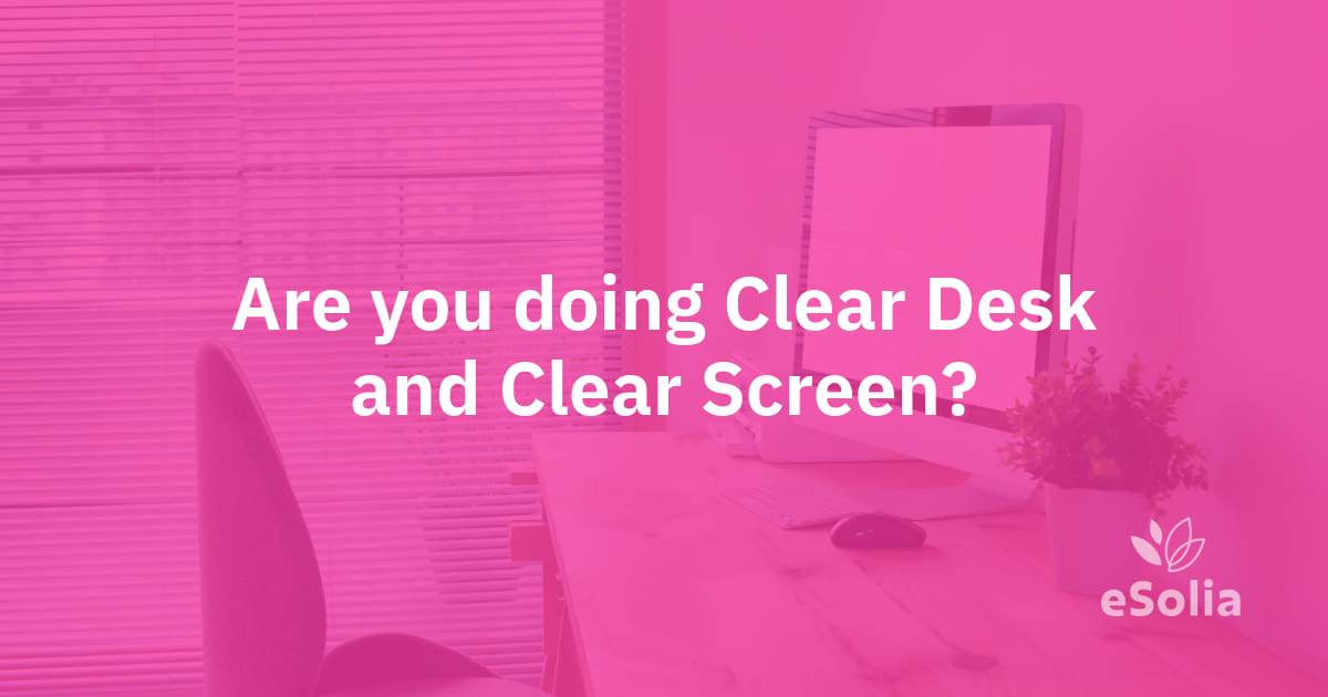 Are you doing Clear Desk and Clear Screen?